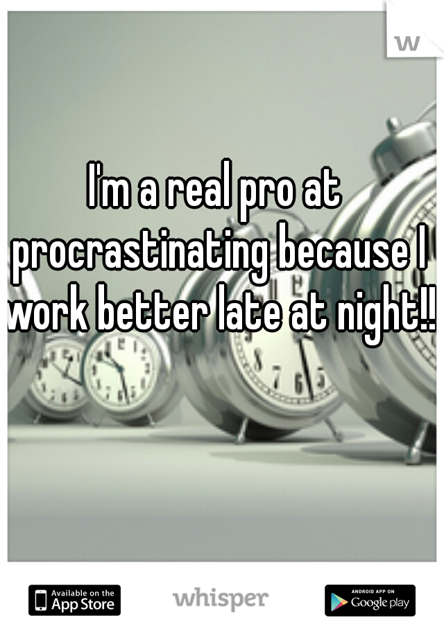 I'm a real pro at procrastinating because I work better late at night!! 