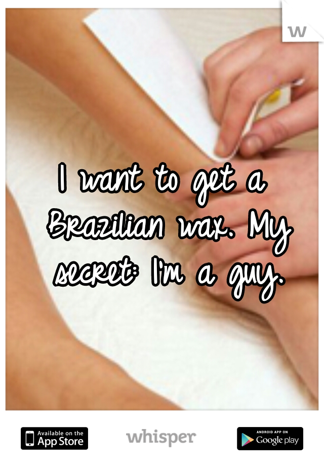 I want to get a Brazilian wax. My secret: I'm a guy.