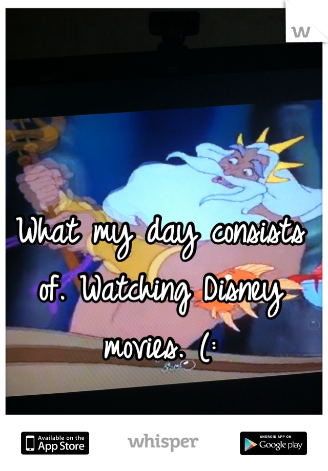 What my day consists of. Watching Disney movies. (: