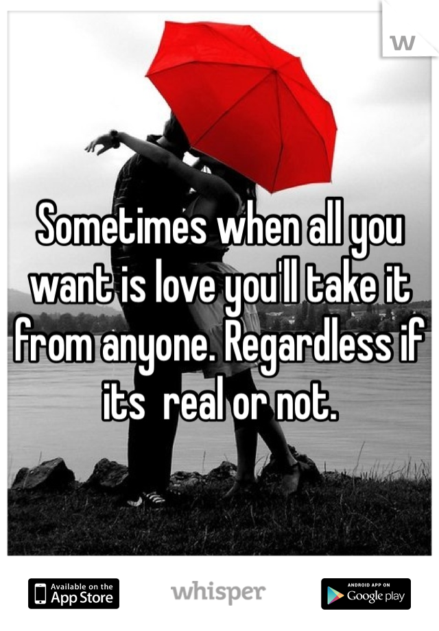 Sometimes when all you want is love you'll take it from anyone. Regardless if its  real or not.