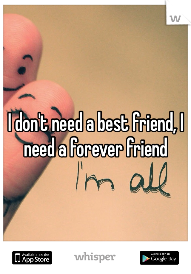 I don't need a best friend, I need a forever friend 