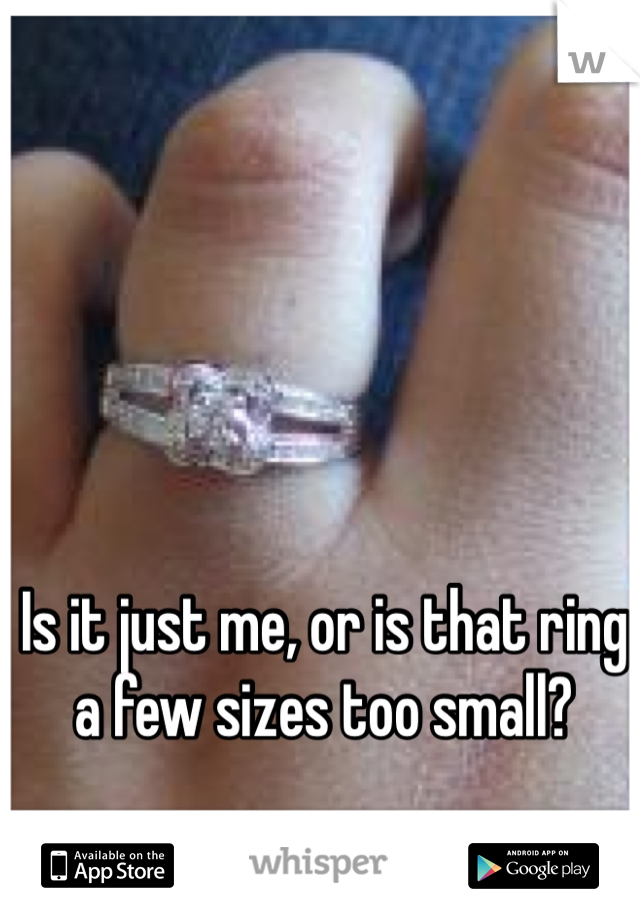 Is it just me, or is that ring
a few sizes too small?