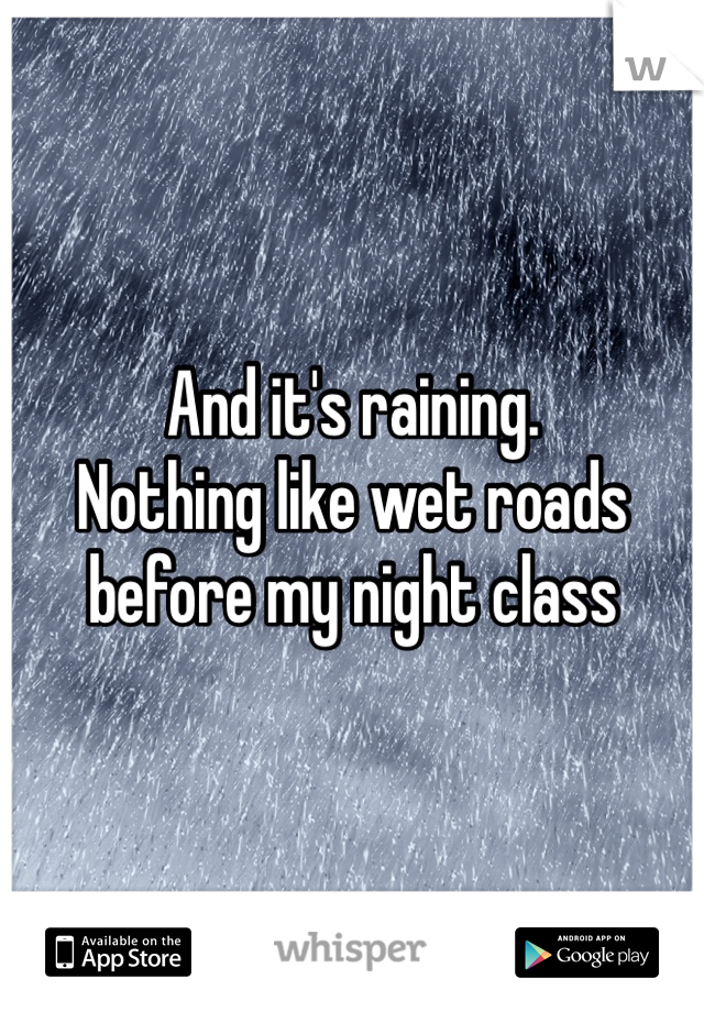 And it's raining.
Nothing like wet roads
before my night class