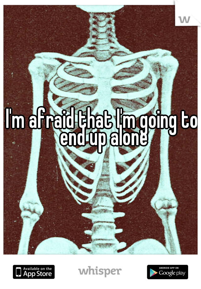 I'm afraid that I'm going to end up alone