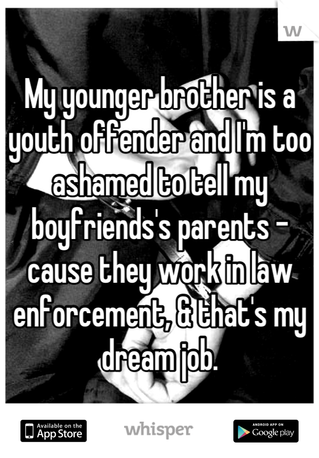 My younger brother is a youth offender and I'm too ashamed to tell my boyfriends's parents - cause they work in law enforcement, & that's my dream job.