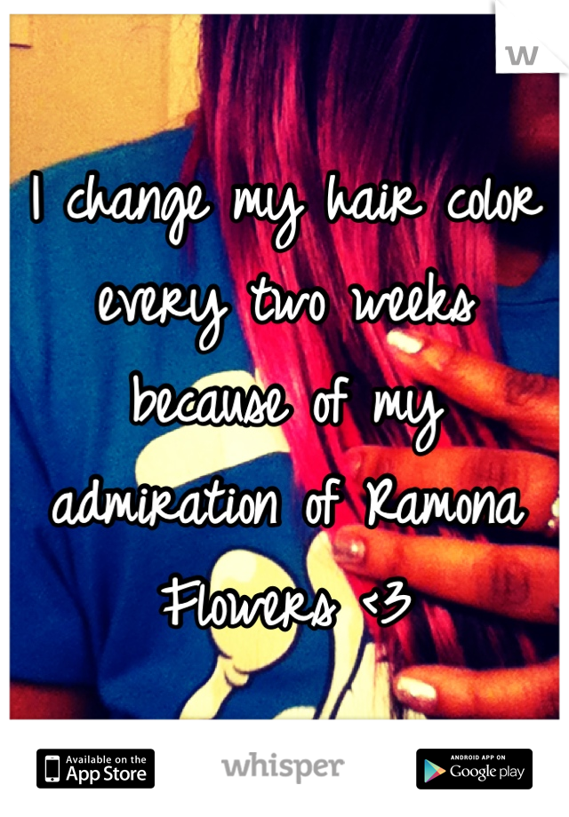 I change my hair color every two weeks because of my admiration of Ramona Flowers <3