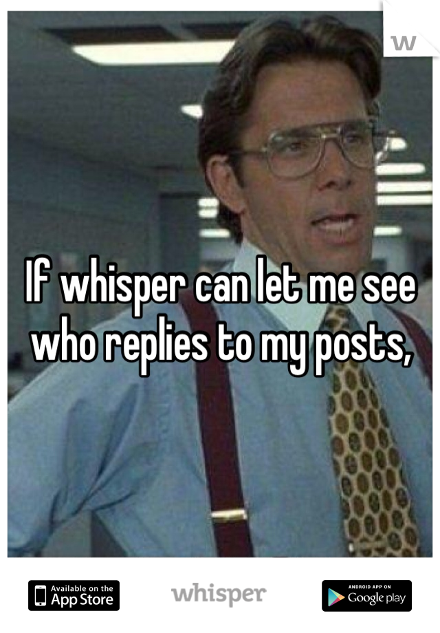 If whisper can let me see who replies to my posts,