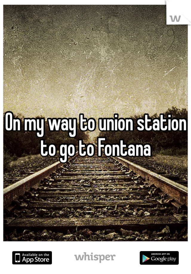On my way to union station to go to Fontana 