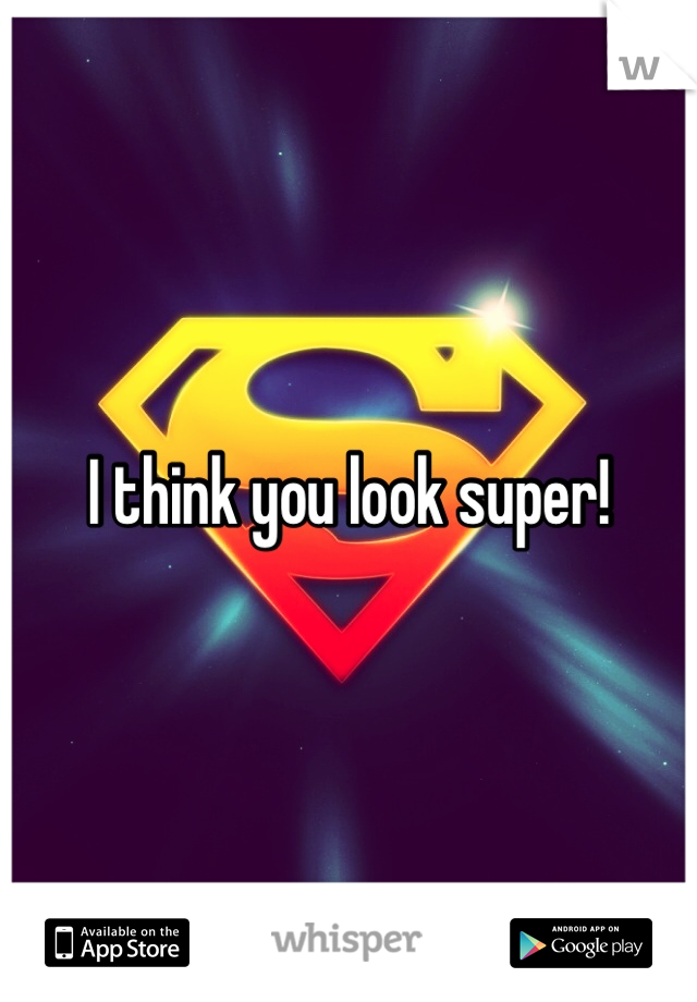 I think you look super!