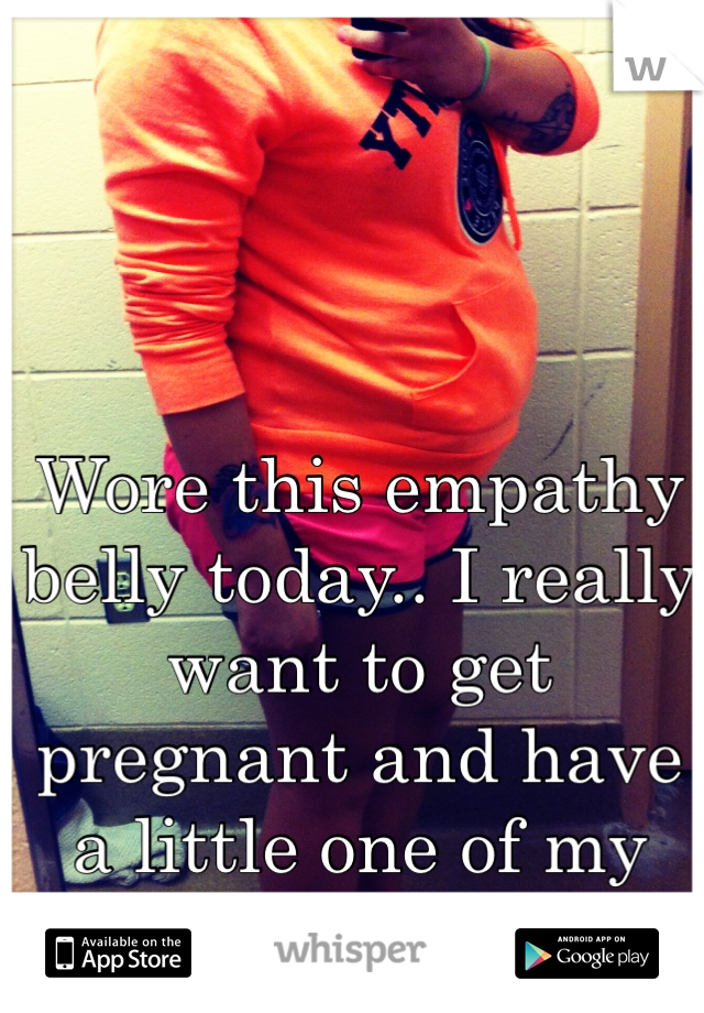 Wore this empathy belly today.. I really want to get pregnant and have a little one of my own <3