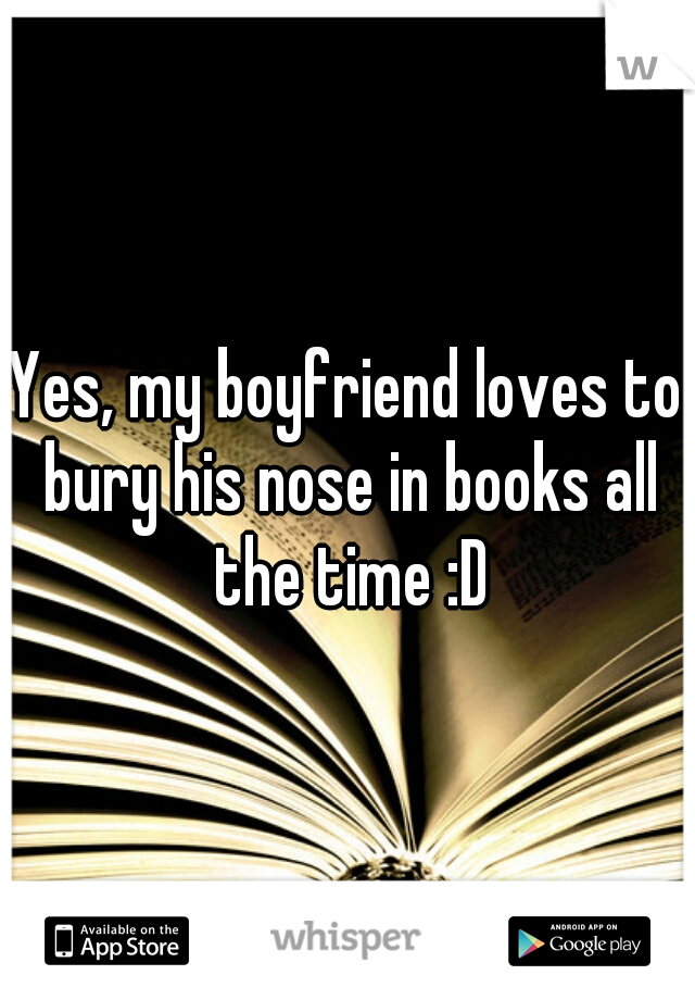 Yes, my boyfriend loves to bury his nose in books all the time :D
