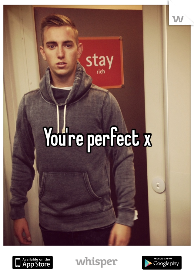 You're perfect x