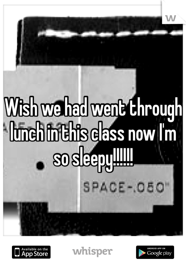 Wish we had went through lunch in this class now I'm so sleepy!!!!!!