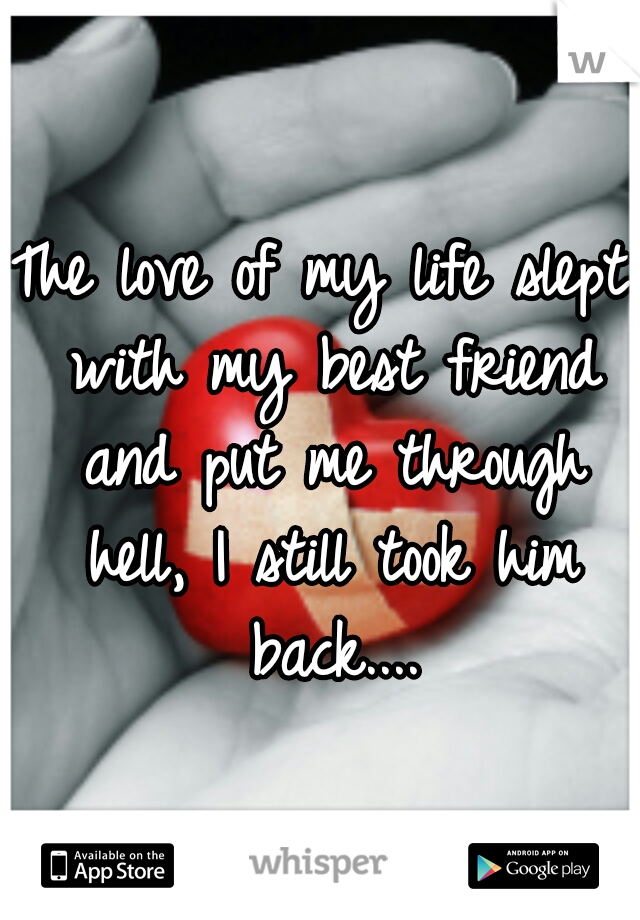 The love of my life slept with my best friend and put me through hell, I still took him back....