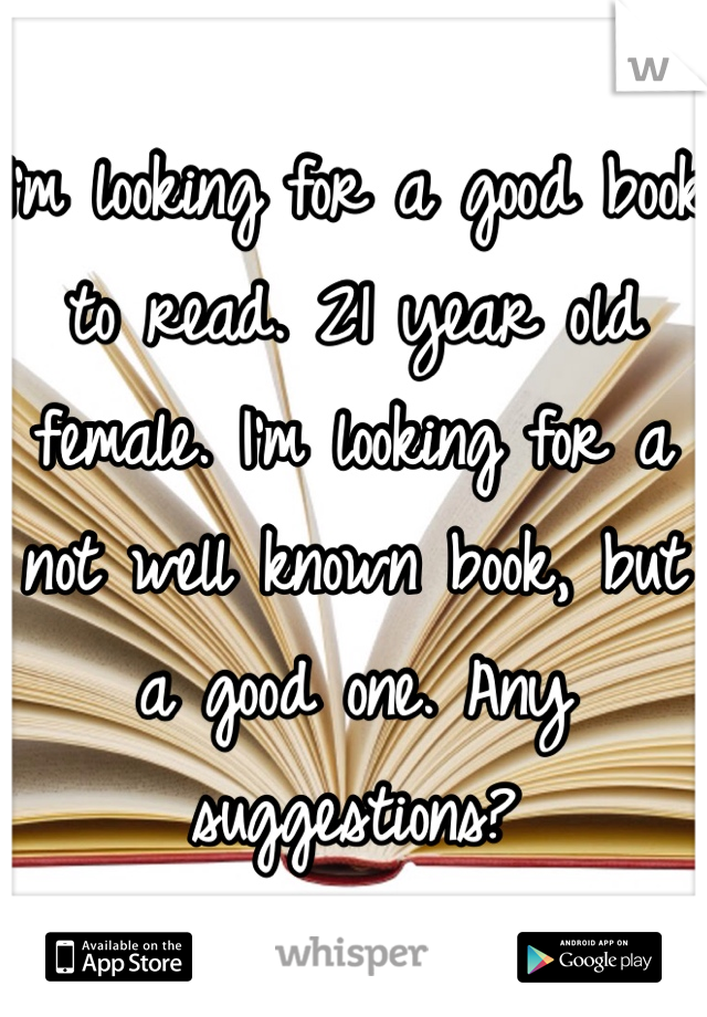 I'm looking for a good book to read. 21 year old female. I'm looking for a not well known book, but a good one. Any suggestions? 
