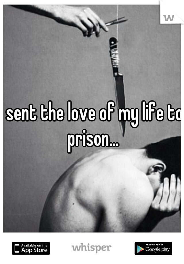 I sent the love of my life to prison...