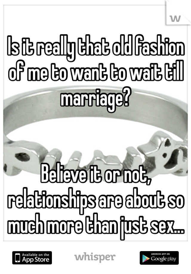 Is it really that old fashion of me to want to wait till marriage?


Believe it or not, relationships are about so much more than just sex...