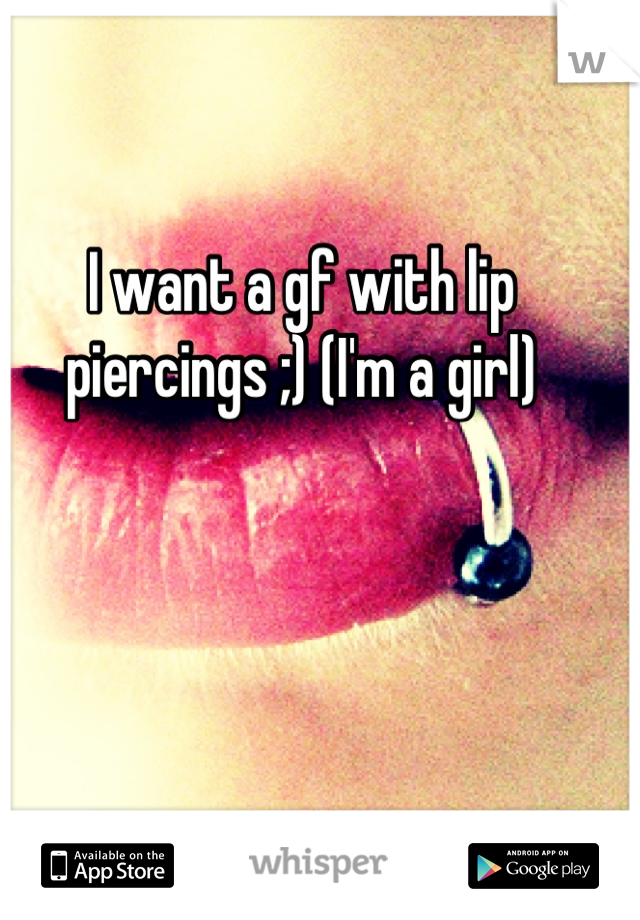 I want a gf with lip piercings ;) (I'm a girl)