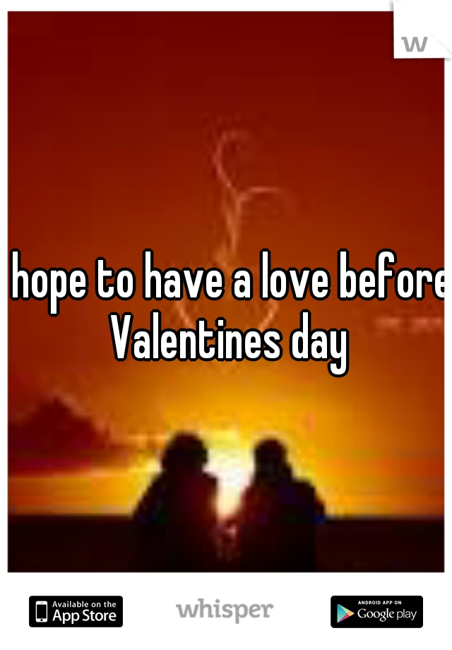 I hope to have a love before Valentines day