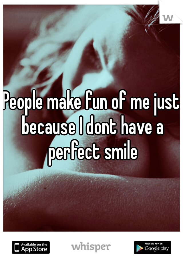 People make fun of me just because I dont have a perfect smile
