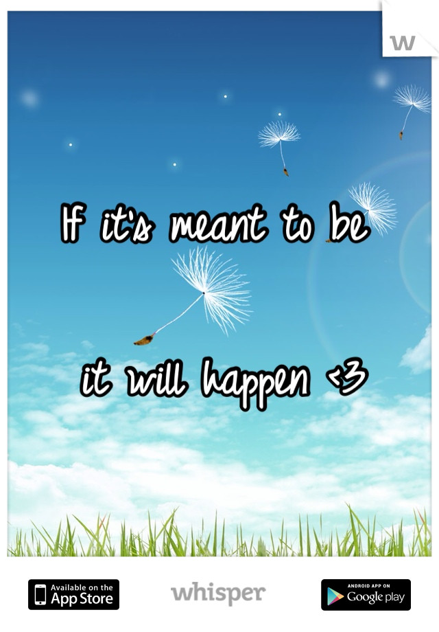 If it's meant to be 

it will happen <3