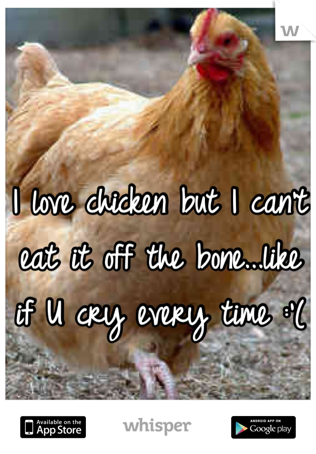 I love chicken but I can't eat it off the bone...like if U cry every time :'(