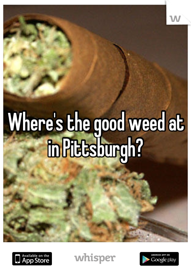 Where's the good weed at in Pittsburgh?