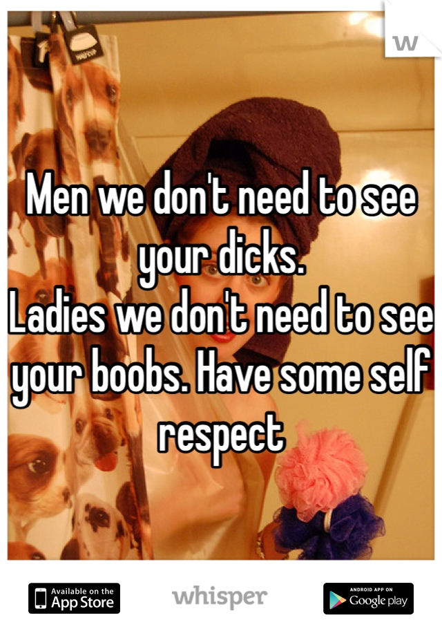 Men we don't need to see your dicks. 
Ladies we don't need to see your boobs. Have some self respect 