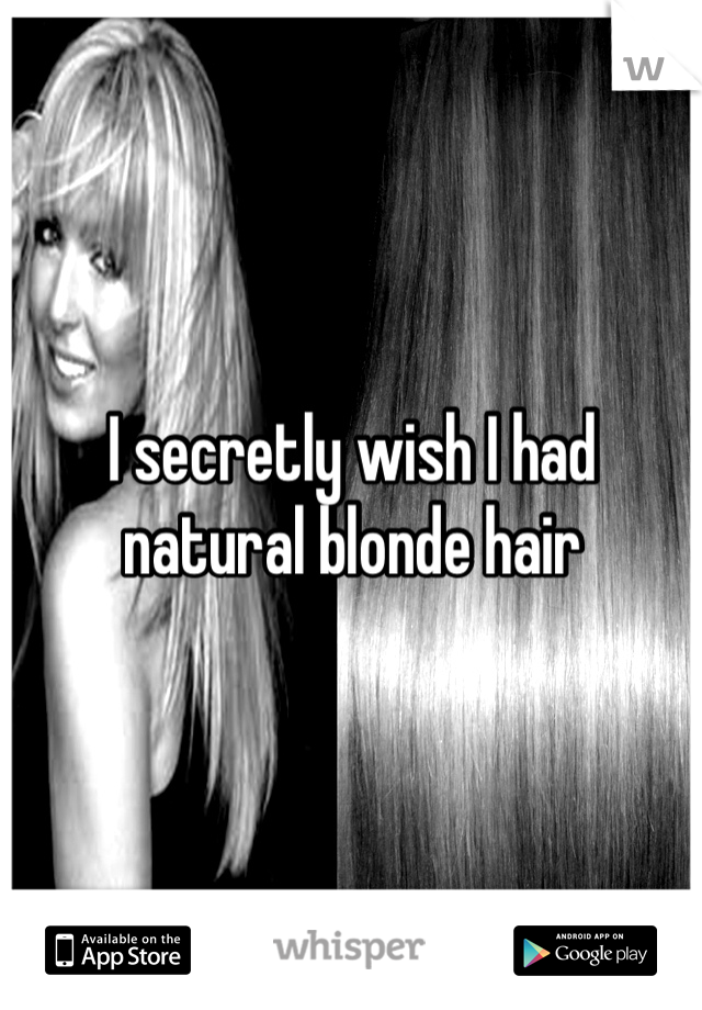 I secretly wish I had natural blonde hair