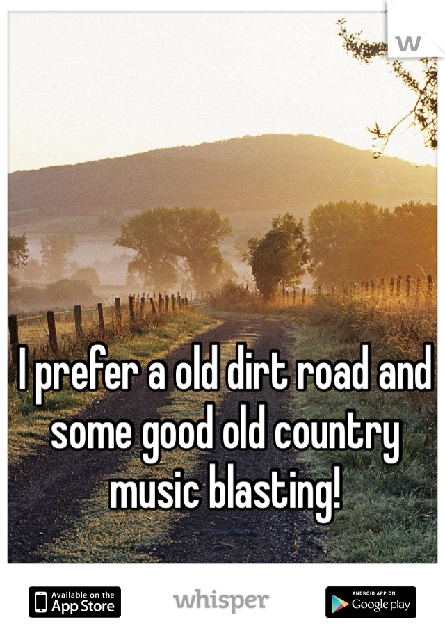 I prefer a old dirt road and some good old country music blasting!