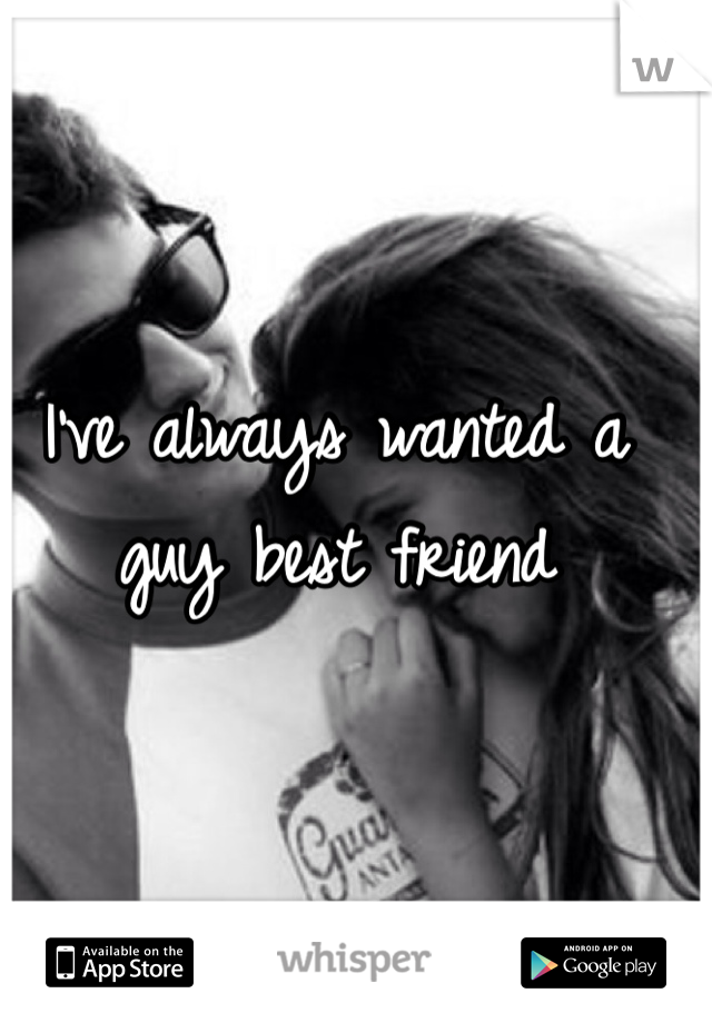 I've always wanted a guy best friend 
