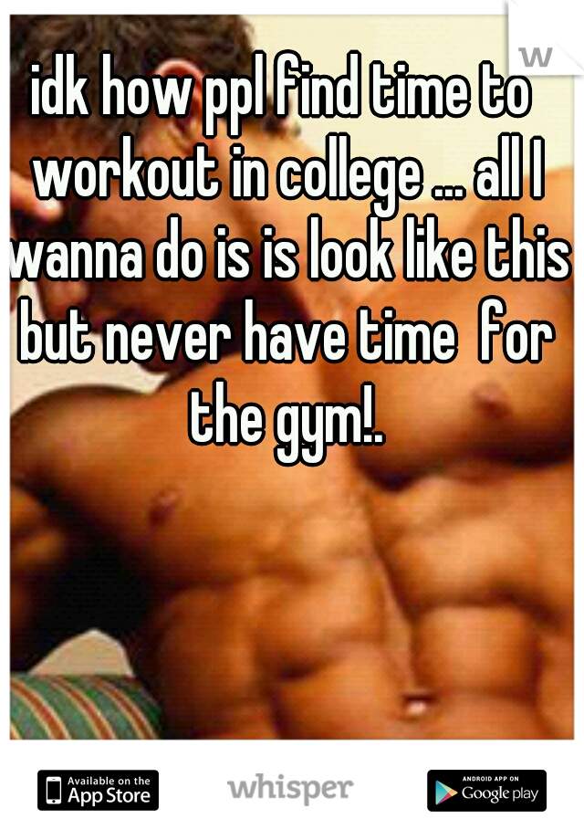 idk how ppl find time to workout in college ... all I wanna do is is look like this but never have time  for the gym!.