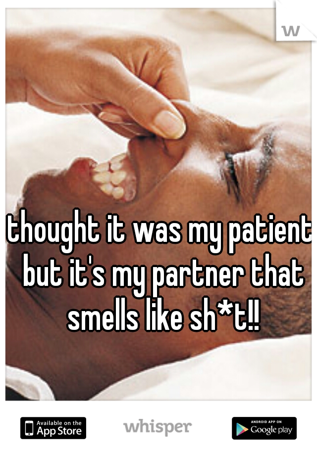 thought it was my patient but it's my partner that smells like sh*t!!