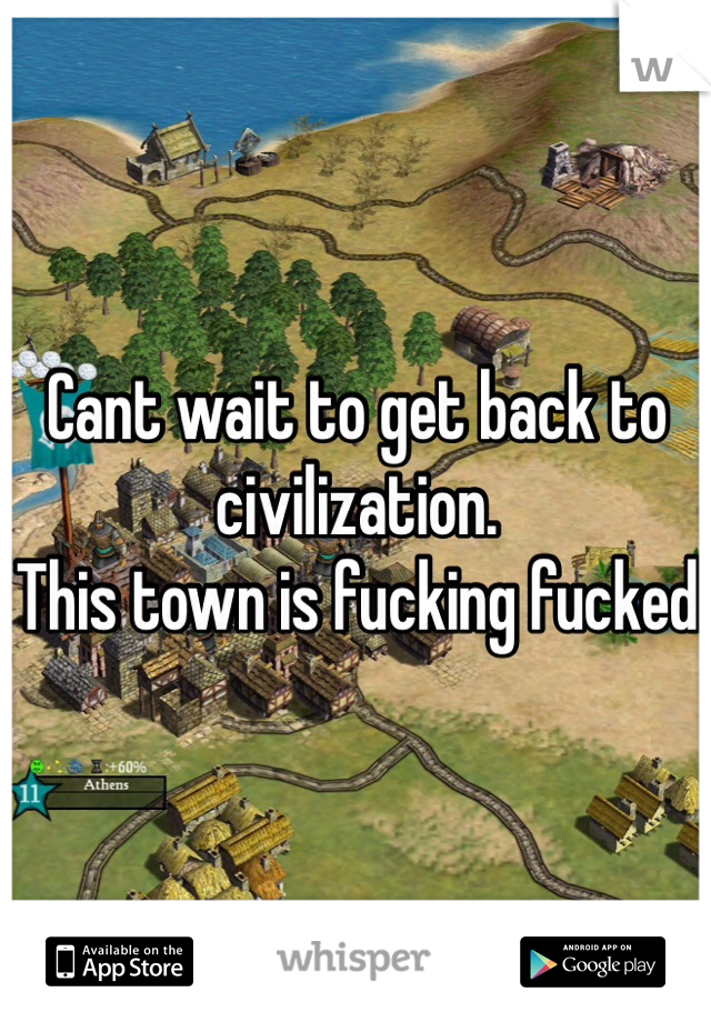 Cant wait to get back to civilization.
This town is fucking fucked 