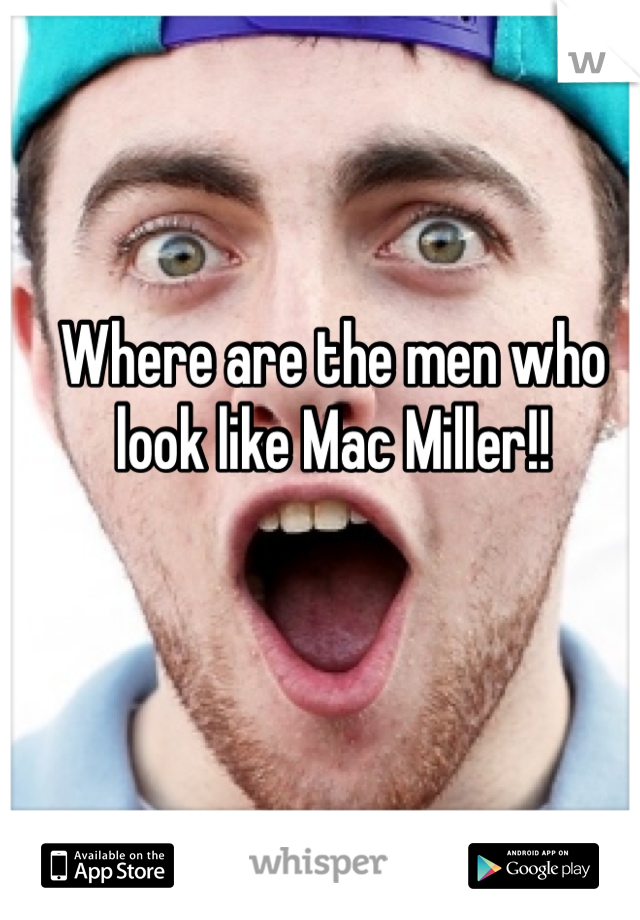 Where are the men who look like Mac Miller!! 