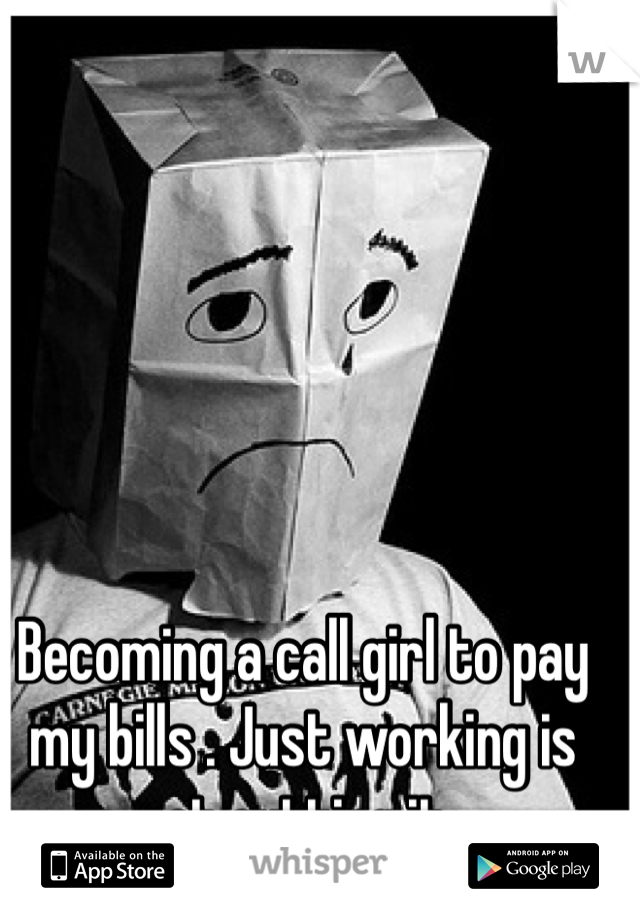 Becoming a call girl to pay my bills . Just working is not cutting it .