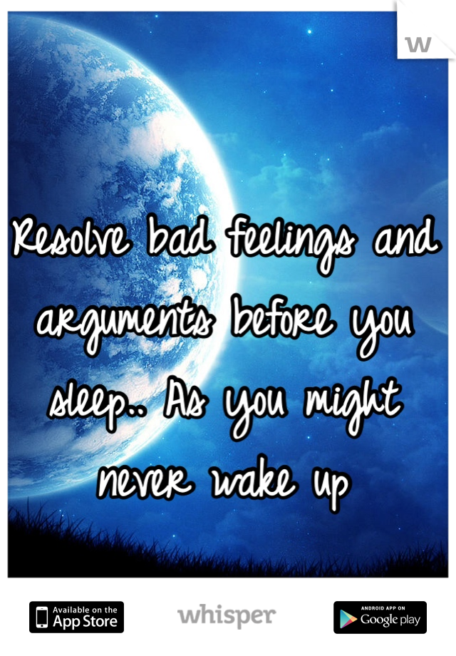Resolve bad feelings and arguments before you sleep.. As you might never wake up