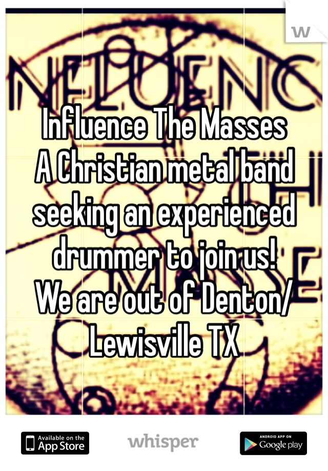 Influence The Masses
A Christian metal band seeking an experienced drummer to join us! 
We are out of Denton/Lewisville TX 