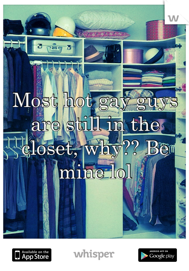 Most hot gay guys are still in the closet, why?? Be mine lol 