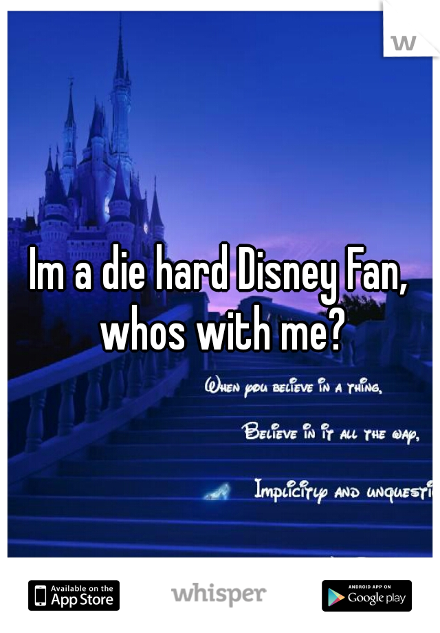 Im a die hard Disney Fan, whos with me?