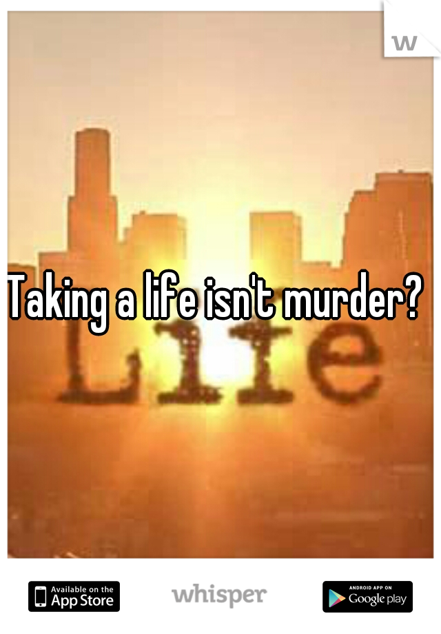 Taking a life isn't murder? 