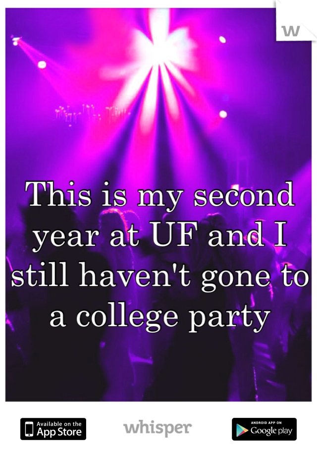 This is my second year at UF and I still haven't gone to a college party