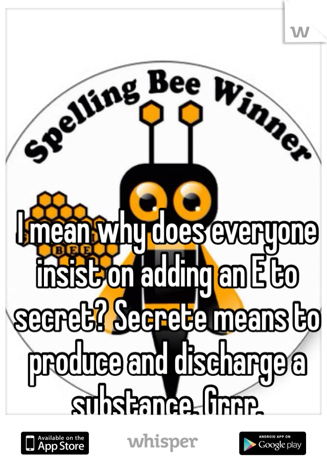 I mean why does everyone insist on adding an E to secret? Secrete means to produce and discharge a substance. Grrr.