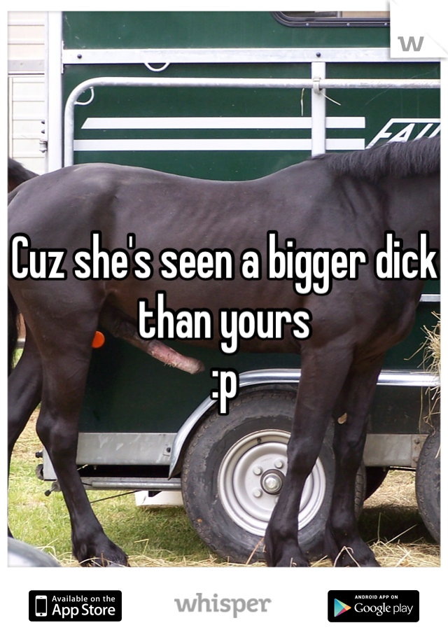 Cuz she's seen a bigger dick than yours 
:p