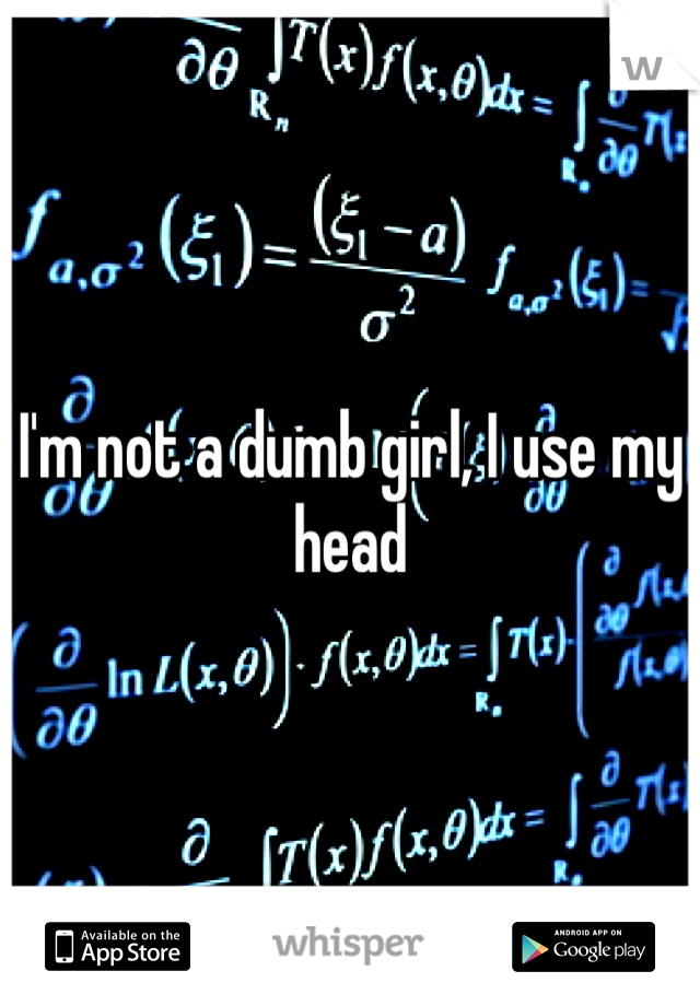 I'm not a dumb girl, I use my head