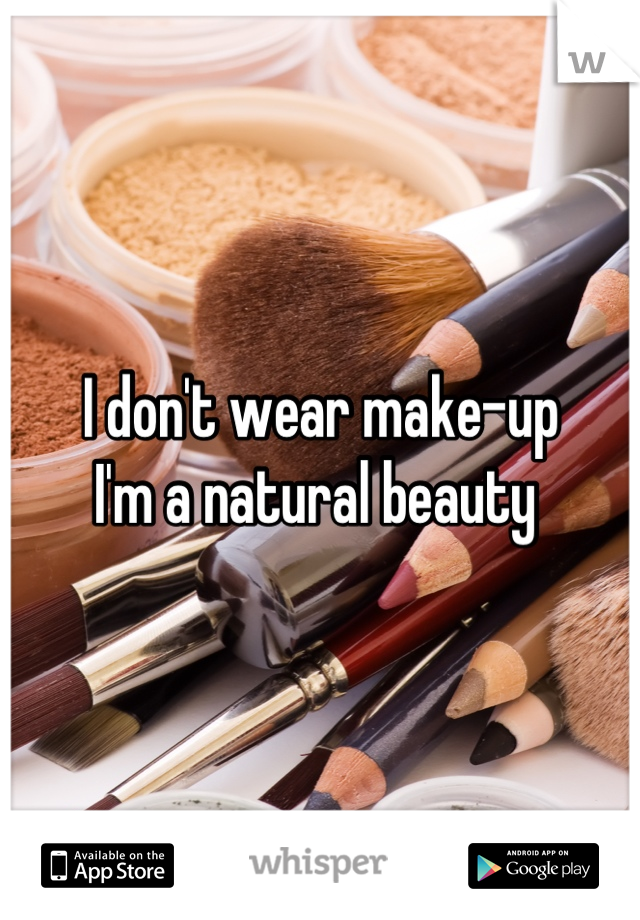 I don't wear make-up
I'm a natural beauty 