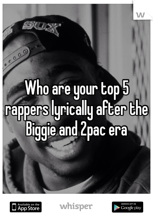 Who are your top 5 rappers lyrically after the Biggie and 2pac era