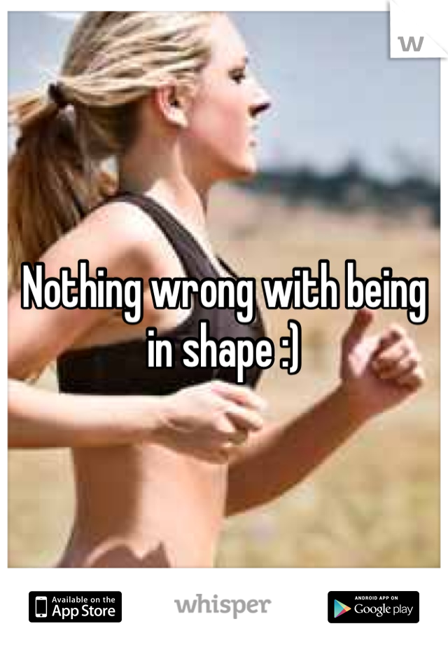 Nothing wrong with being in shape :) 