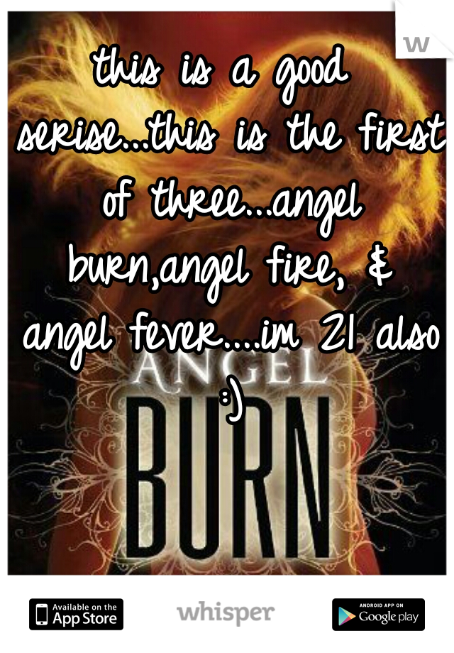 this is a good serise...this is the first of three...angel burn,angel fire, & angel fever....im 21 also :)