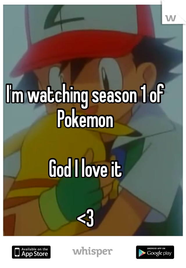 I'm watching season 1 of Pokemon

God I love it 

<3 